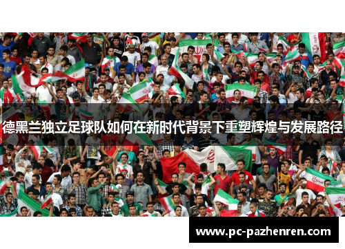 德黑兰独立足球队如何在新时代背景下重塑辉煌与发展路径