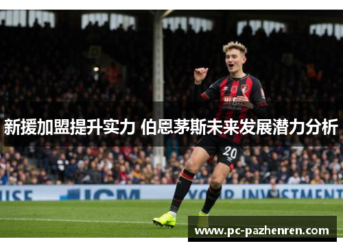 新援加盟提升实力 伯恩茅斯未来发展潜力分析 新援加盟提升实力 伯恩茅斯未来发展潜力分析