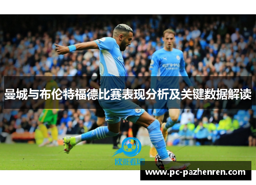 曼城与布伦特福德比赛表现分析及关键数据解读 曼城与布伦特福德比赛表现分析及关键数据解读
