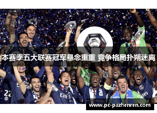 本赛季五大联赛冠军悬念重重 竞争格局扑朔迷离 本赛季五大联赛冠军悬念重重 竞争格局扑朔迷离