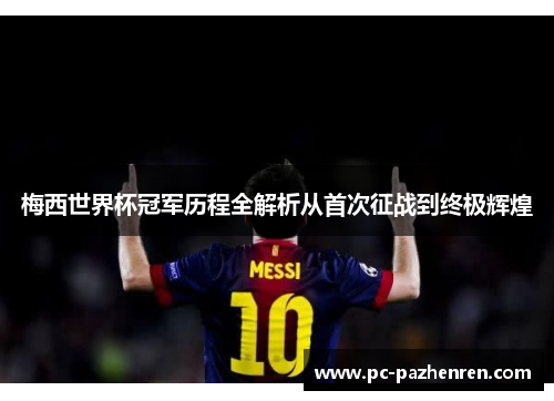 梅西世界杯冠军历程全解析从首次征战到终极辉煌