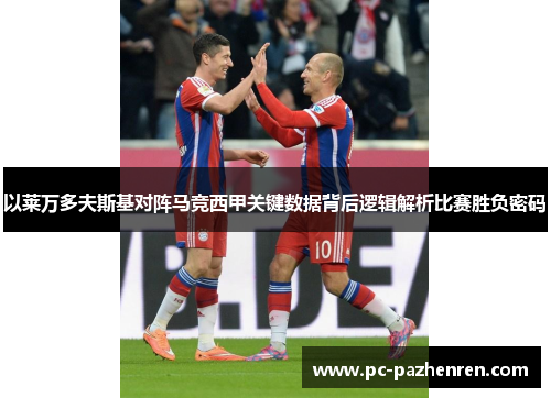 以莱万多夫斯基对阵马竞西甲关键数据背后逻辑解析比赛胜负密码