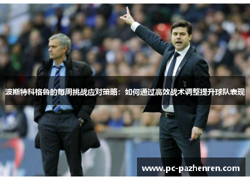 波斯特科格鲁的每周挑战应对策略：如何通过高效战术调整提升球队表现