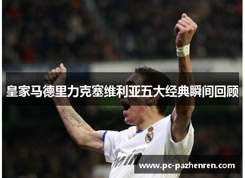 皇家马德里力克塞维利亚五大经典瞬间回顾