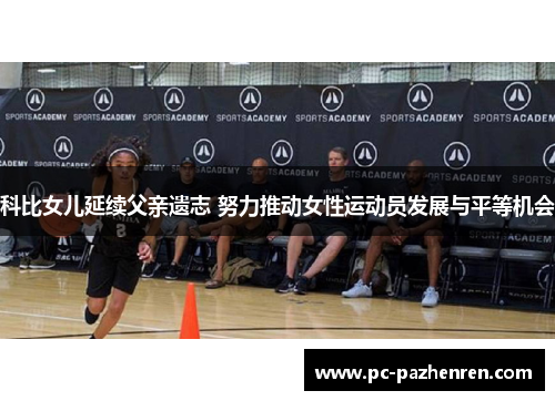 科比女儿延续父亲遗志 努力推动女性运动员发展与平等机会