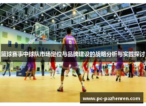 篮球赛事中球队市场定位与品牌建设的战略分析与实践探讨