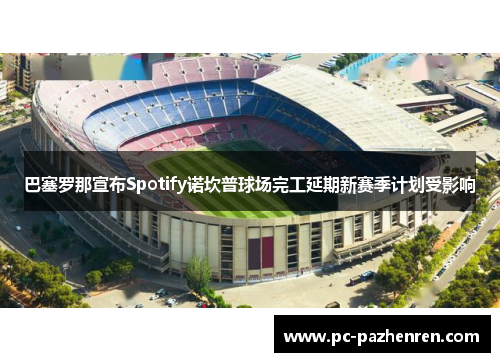巴塞罗那宣布Spotify诺坎普球场完工延期新赛季计划受影响 巴塞罗那宣布Spotify诺坎普球场完工延期新赛季计划受影响