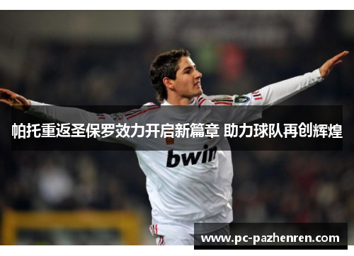 帕托重返圣保罗效力开启新篇章 助力球队再创辉煌