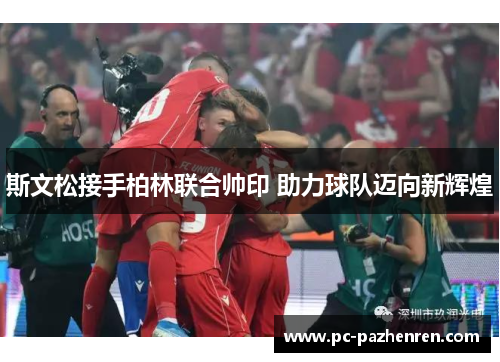 斯文松接手柏林联合帅印 助力球队迈向新辉煌