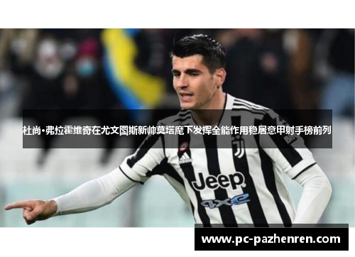 杜尚·弗拉霍维奇在尤文图斯新帅莫塔麾下发挥全能作用稳居意甲射手榜前列