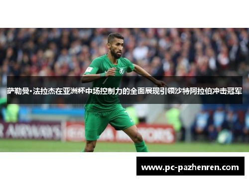 萨勒曼·法拉杰在亚洲杯中场控制力的全面展现引领沙特阿拉伯冲击冠军