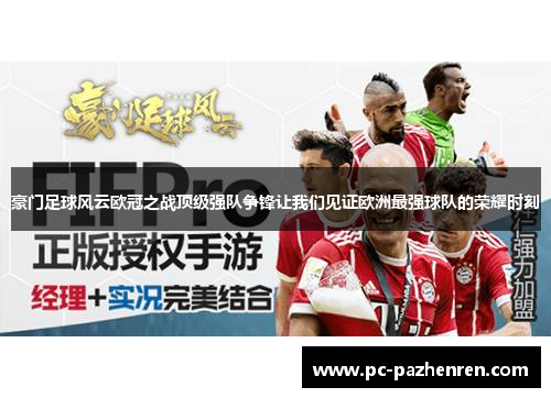 豪门足球风云欧冠之战顶级强队争锋让我们见证欧洲最强球队的荣耀时刻