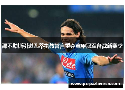那不勒斯引进孔蒂执教誓言重夺意甲冠军备战新赛季
