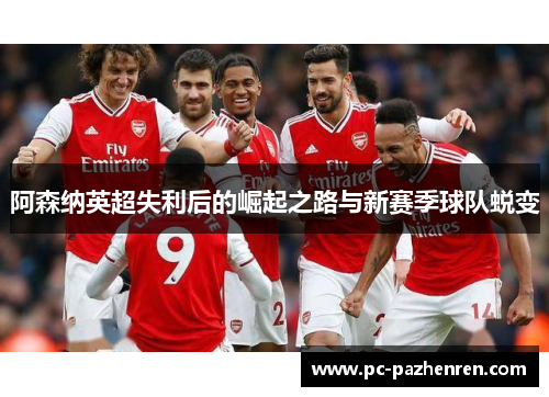 阿森纳英超失利后的崛起之路与新赛季球队蜕变