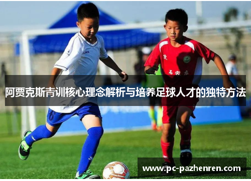 阿贾克斯青训核心理念解析与培养足球人才的独特方法