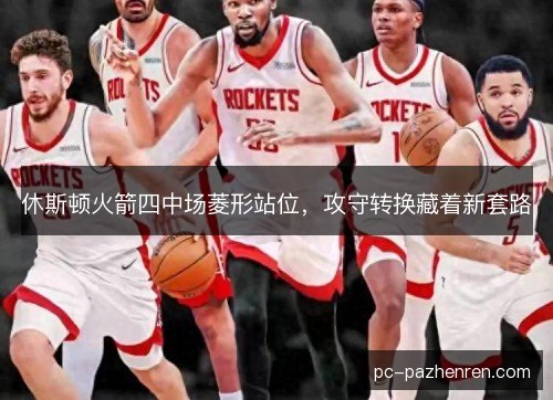 休斯顿火箭四中场菱形站位，攻守转换藏着新套路