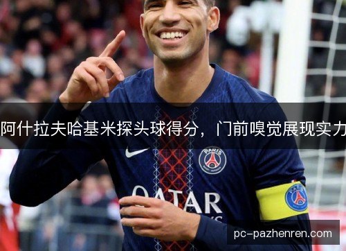 阿什拉夫哈基米探头球得分,门前嗅觉展现实力 阿什拉夫哈基米探头球得分,门前嗅觉展现实力