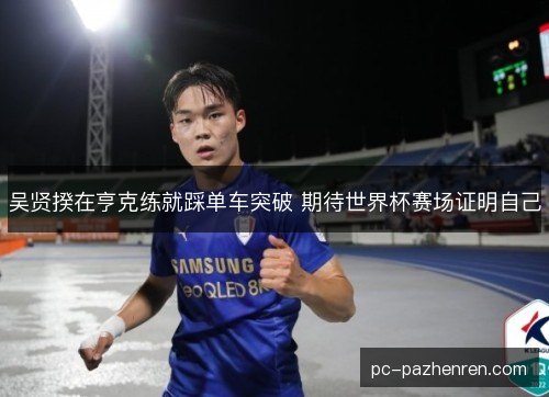 吴贤揆在亨克练就踩单车突破 期待世界杯赛场证明自己