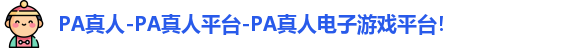 PA真人-PA真人平台-PA真人电子游戏平台！